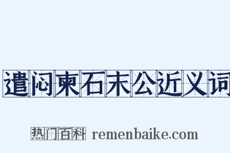 遣闷柬石末公近义词是什么意思的图片